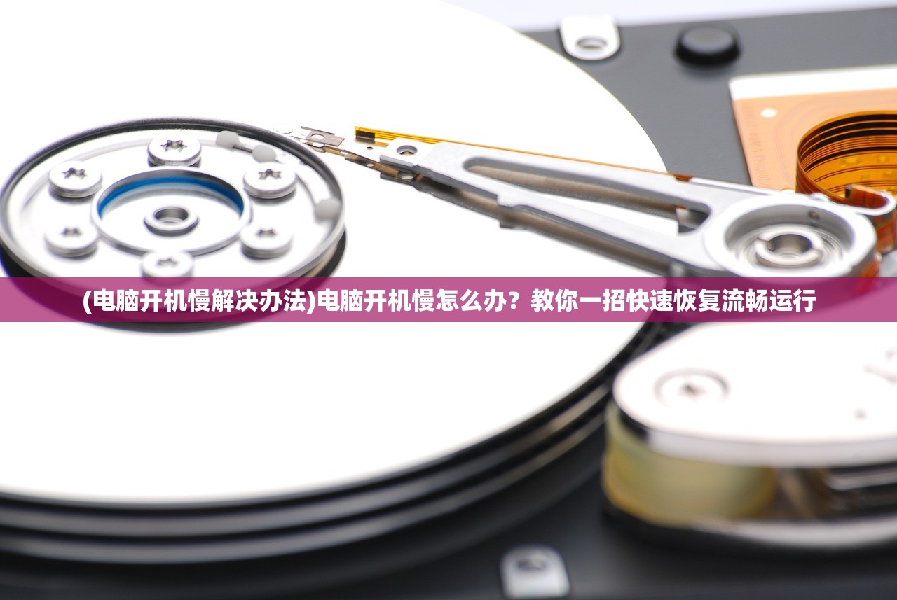 (电脑开机慢解决办法)电脑开机慢怎么办？教你一招快速恢复流畅运行