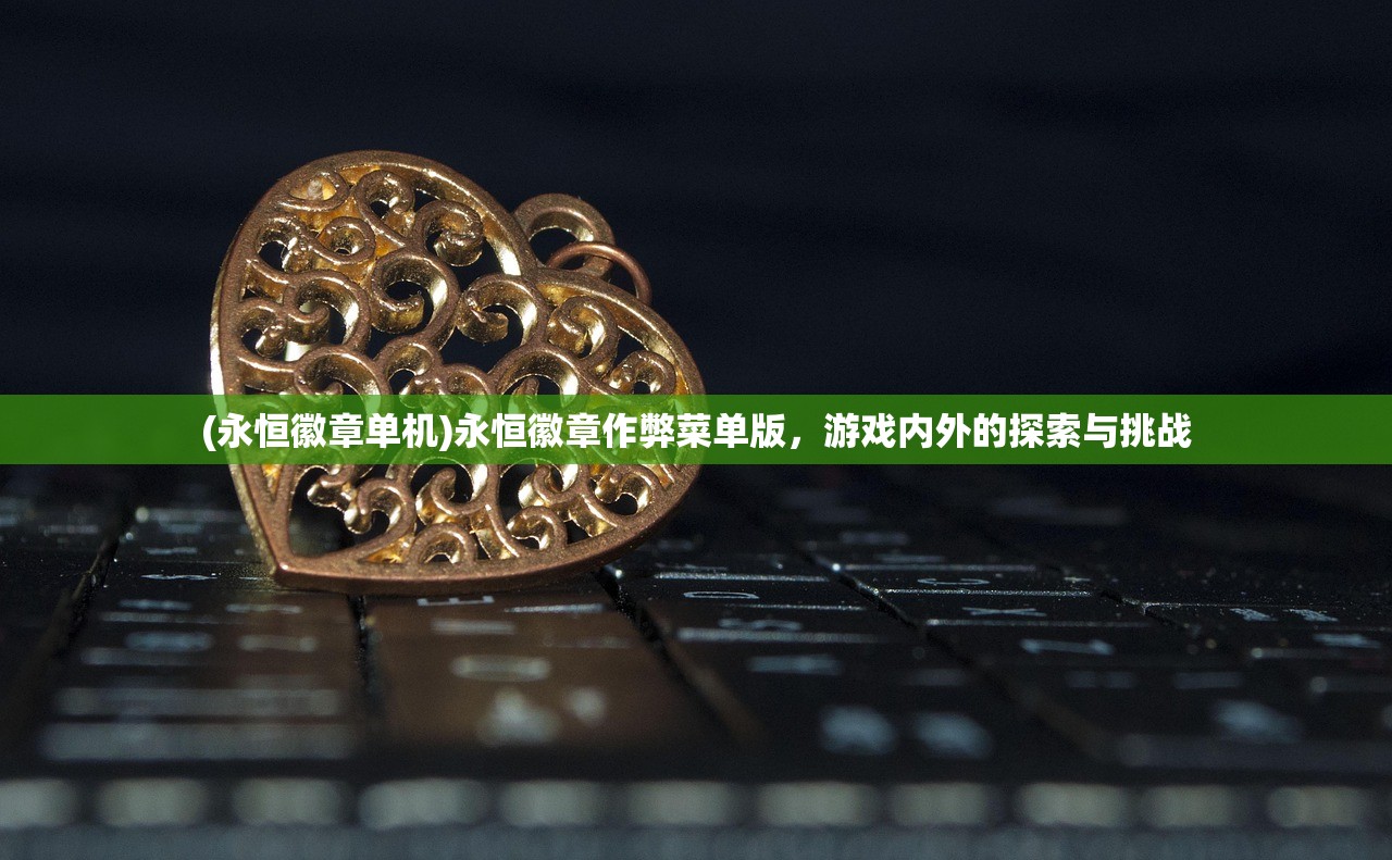 (永恒徽章单机)永恒徽章作弊菜单版，游戏内外的探索与挑战