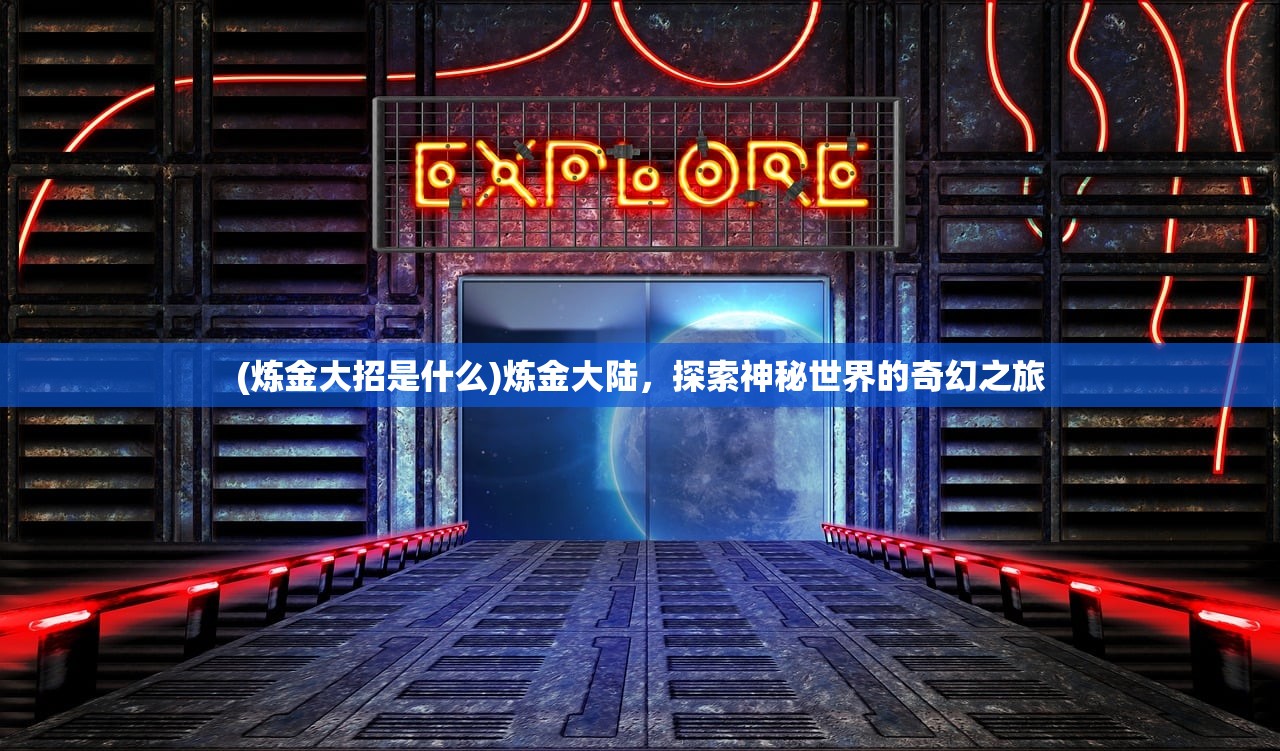 (炼金大招是什么)炼金大陆，探索神秘世界的奇幻之旅