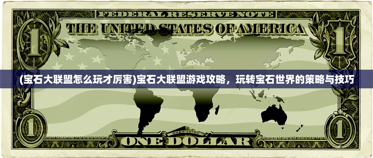(宝石大联盟怎么玩才厉害)宝石大联盟游戏攻略，玩转宝石世界的策略与技巧