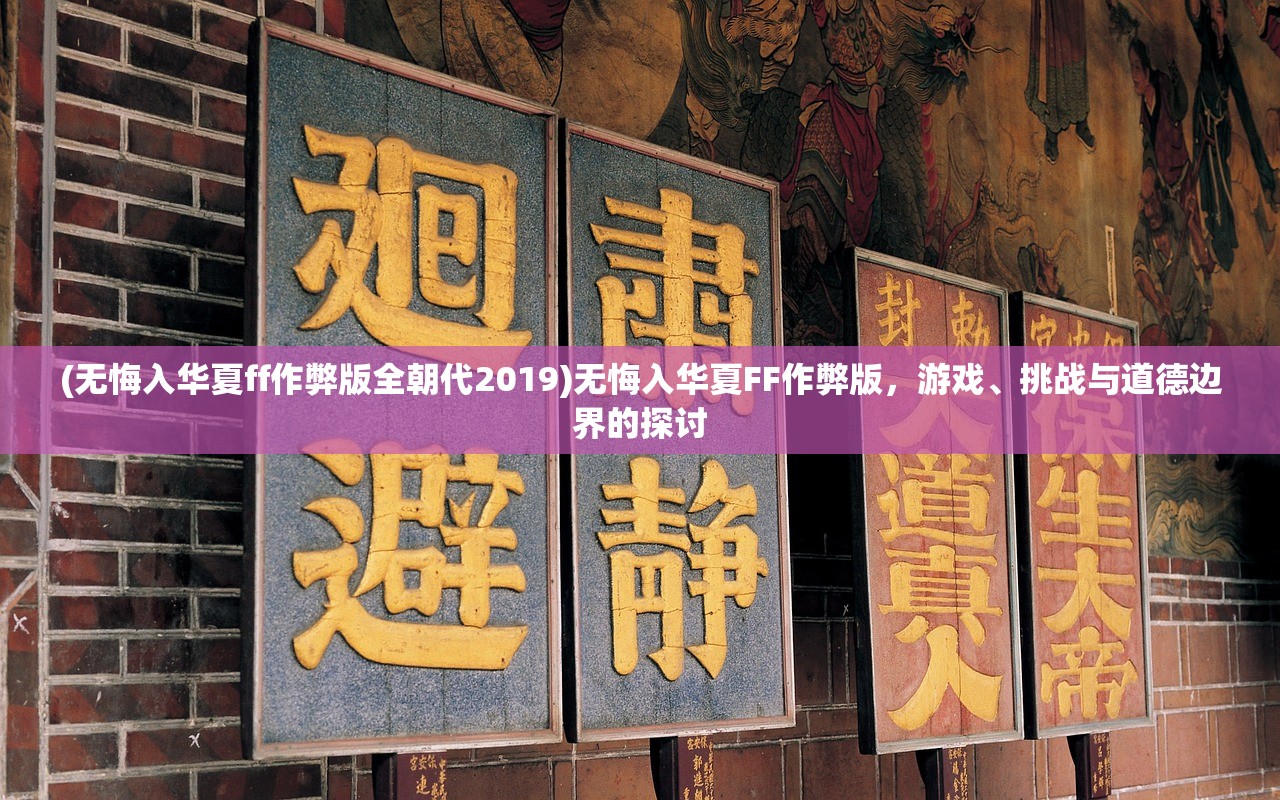 (无悔入华夏ff作弊版全朝代2019)无悔入华夏FF作弊版，游戏、挑战与道德边界的探讨