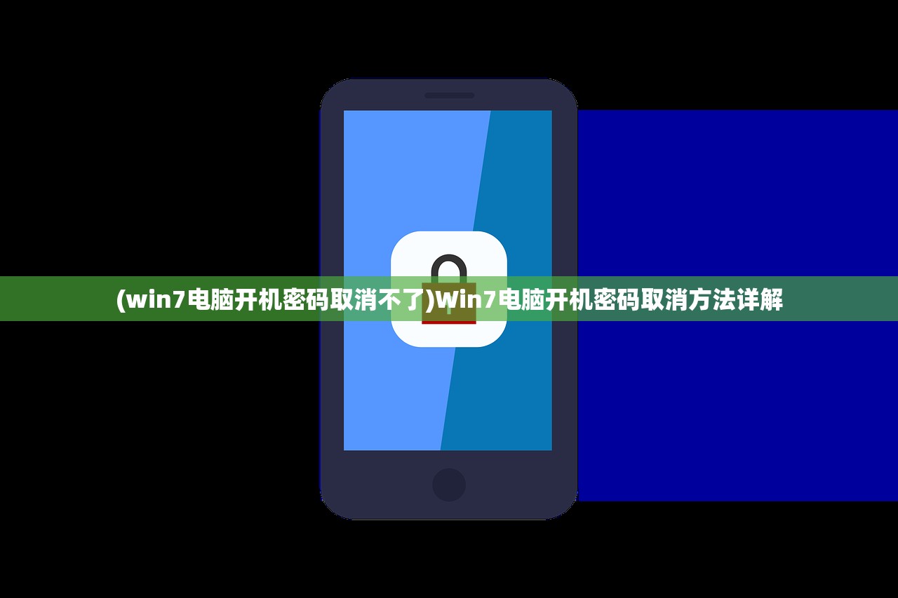 (win7电脑开机密码取消不了)Win7电脑开机密码取消方法详解