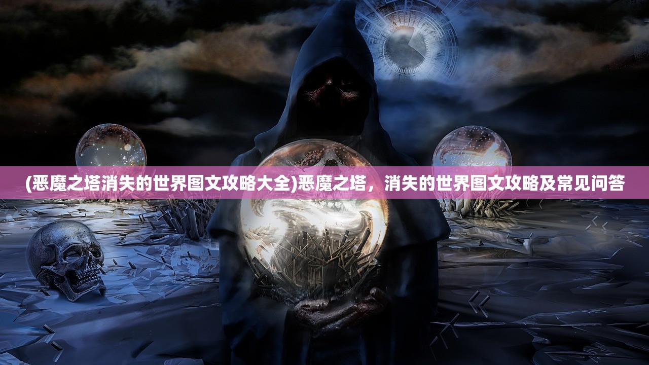 (恶魔之塔消失的世界图文攻略大全)恶魔之塔，消失的世界图文攻略及常见问答