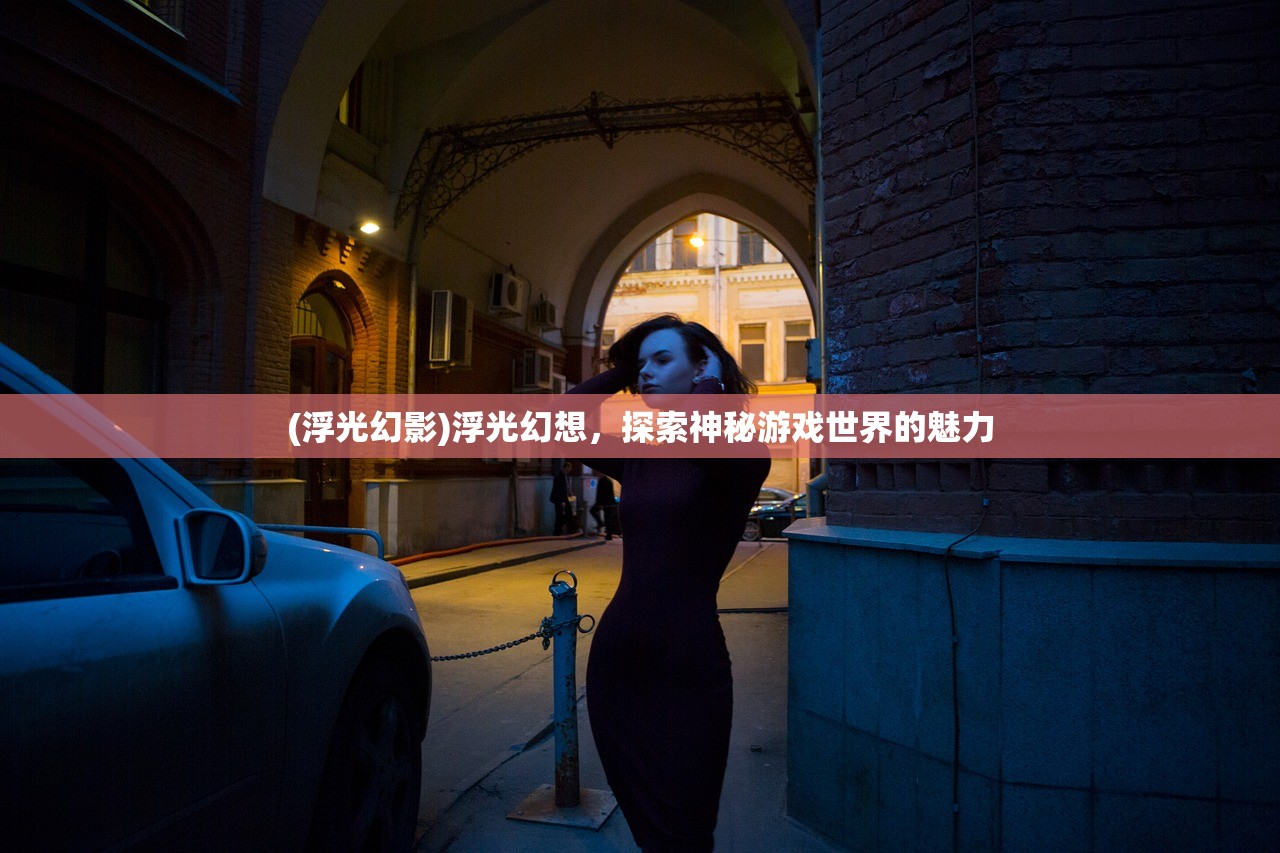 (浮光幻影)浮光幻想，探索神秘游戏世界的魅力
