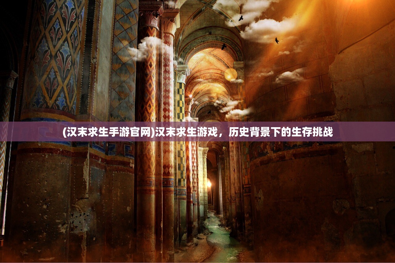 (汉末求生手游官网)汉末求生游戏，历史背景下的生存挑战