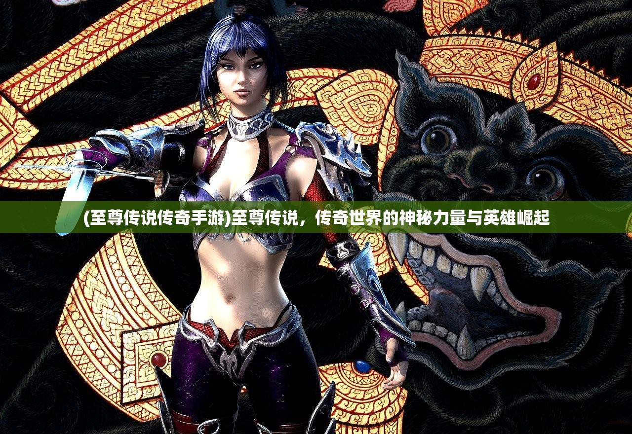 (至尊传说传奇手游)至尊传说，传奇世界的神秘力量与英雄崛起