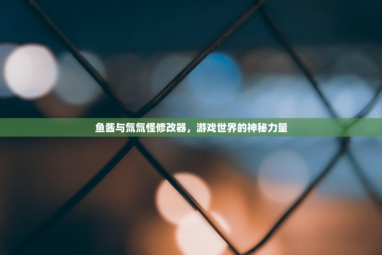 鱼酱与氚氚怪修改器，游戏世界的神秘力量