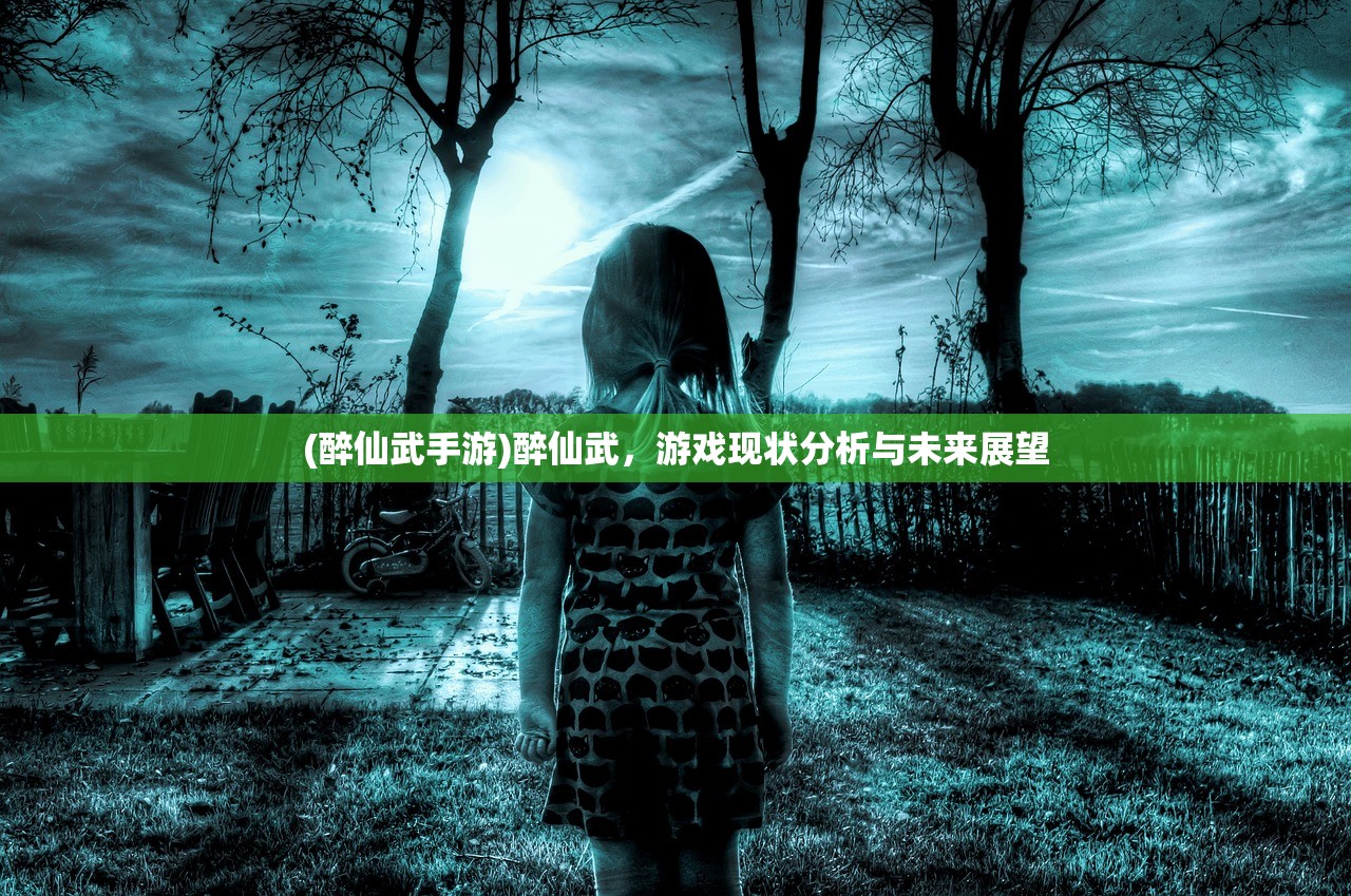 (醉仙武手游)醉仙武，游戏现状分析与未来展望