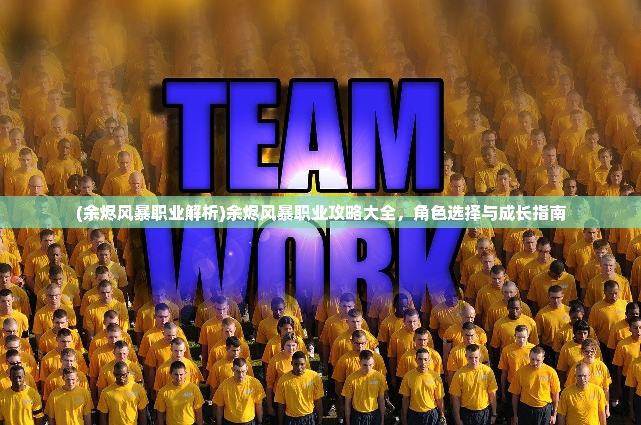 (余烬风暴职业解析)余烬风暴职业攻略大全，角色选择与成长指南