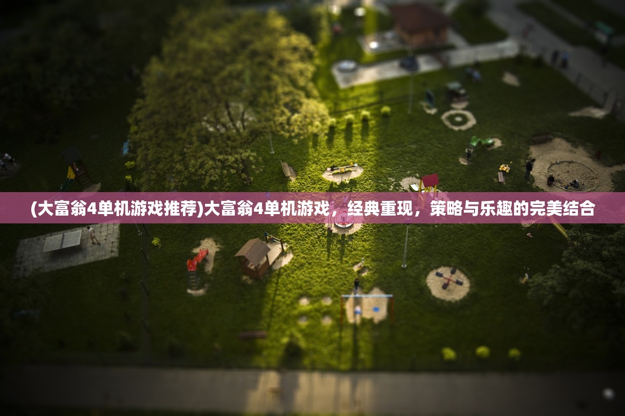(大富翁4单机游戏推荐)大富翁4单机游戏，经典重现，策略与乐趣的完美结合