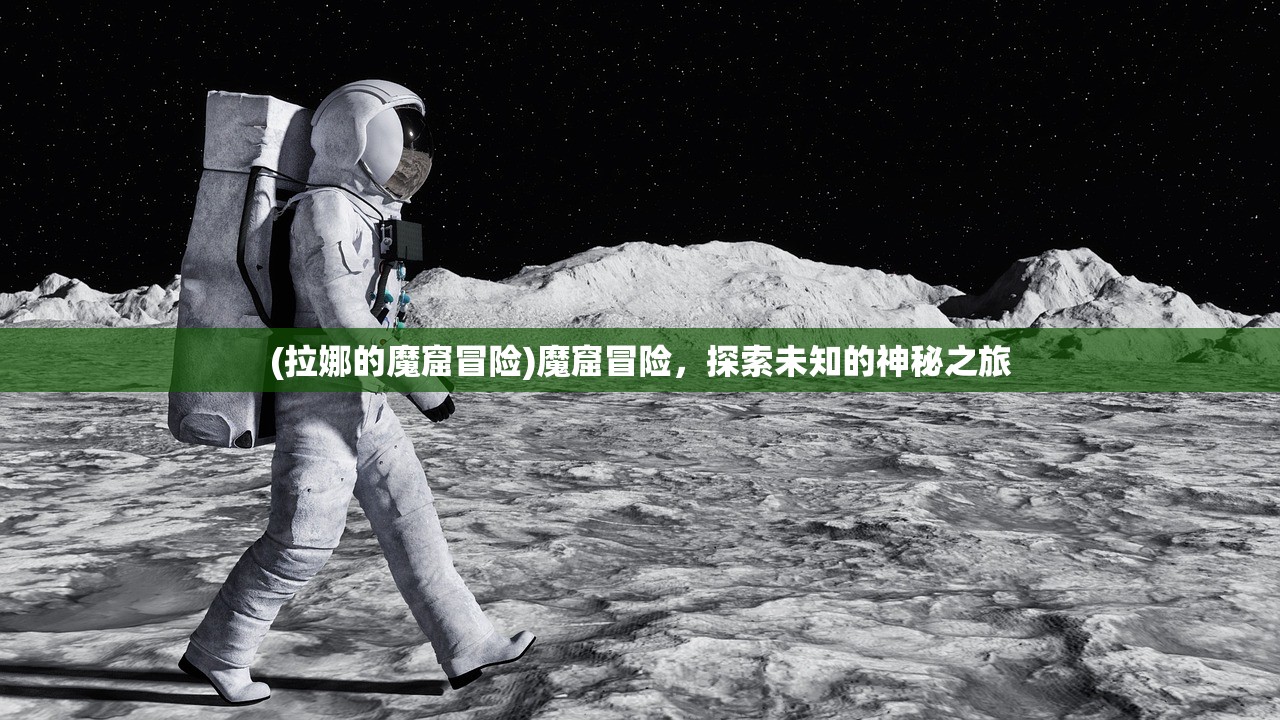 (拉娜的魔窟冒险)魔窟冒险，探索未知的神秘之旅