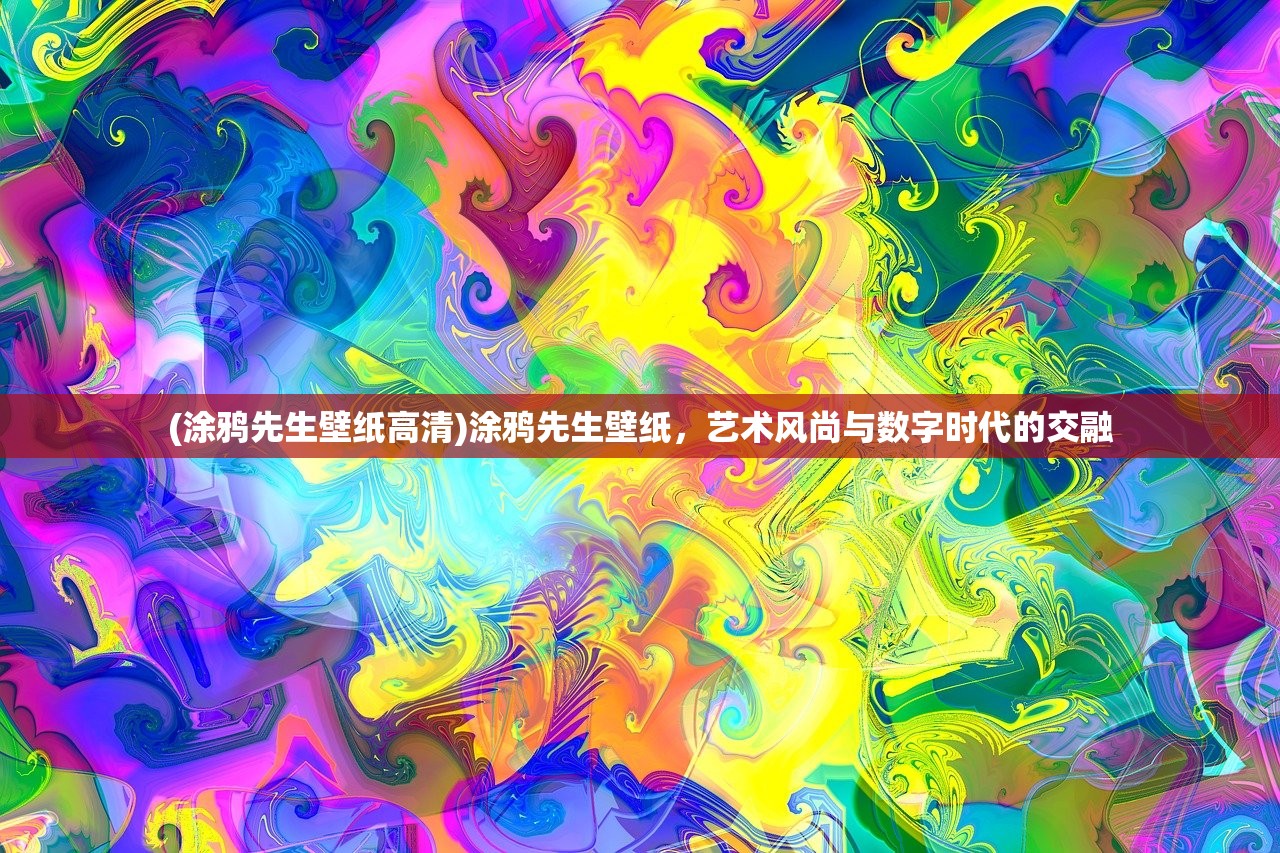 (涂鸦先生壁纸高清)涂鸦先生壁纸，艺术风尚与数字时代的交融