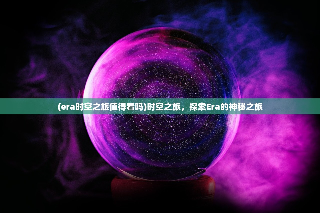 (era时空之旅值得看吗)时空之旅，探索Era的神秘之旅