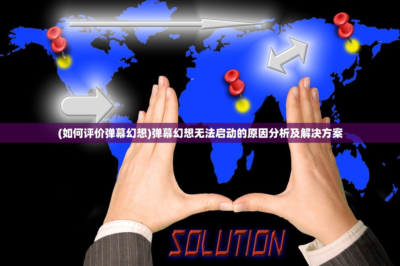 (如何评价弹幕幻想)弹幕幻想无法启动的原因分析及解决方案