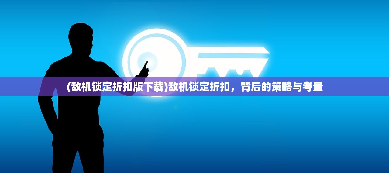 (敌机锁定折扣版下载)敌机锁定折扣，背后的策略与考量