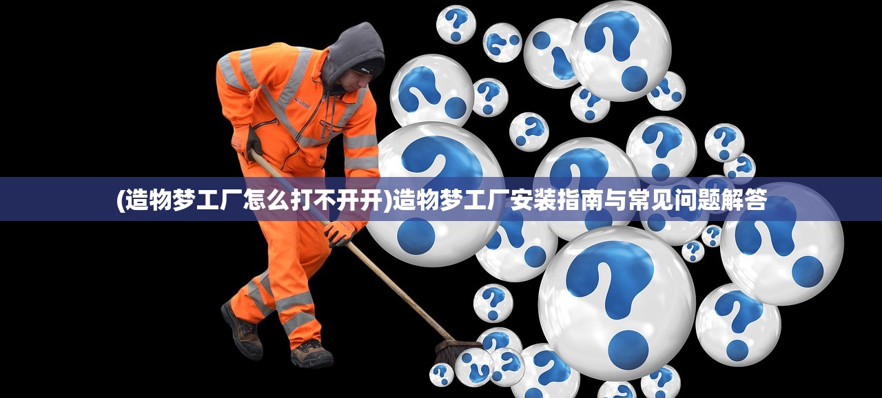 (造物梦工厂怎么打不开开)造物梦工厂安装指南与常见问题解答