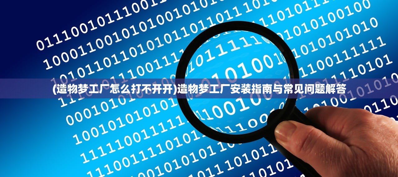 (造物梦工厂怎么打不开开)造物梦工厂安装指南与常见问题解答