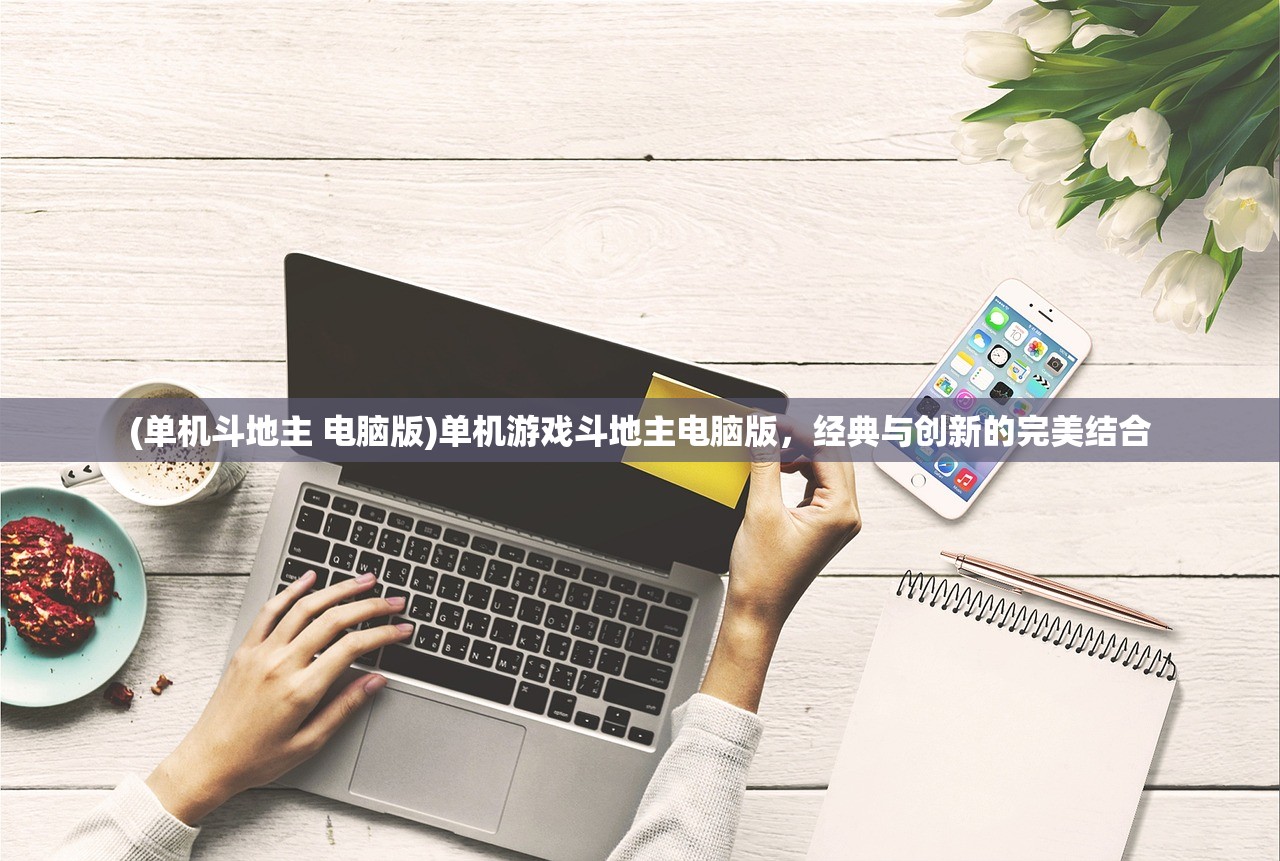 (单机斗地主 电脑版)单机游戏斗地主电脑版，经典与创新的完美结合