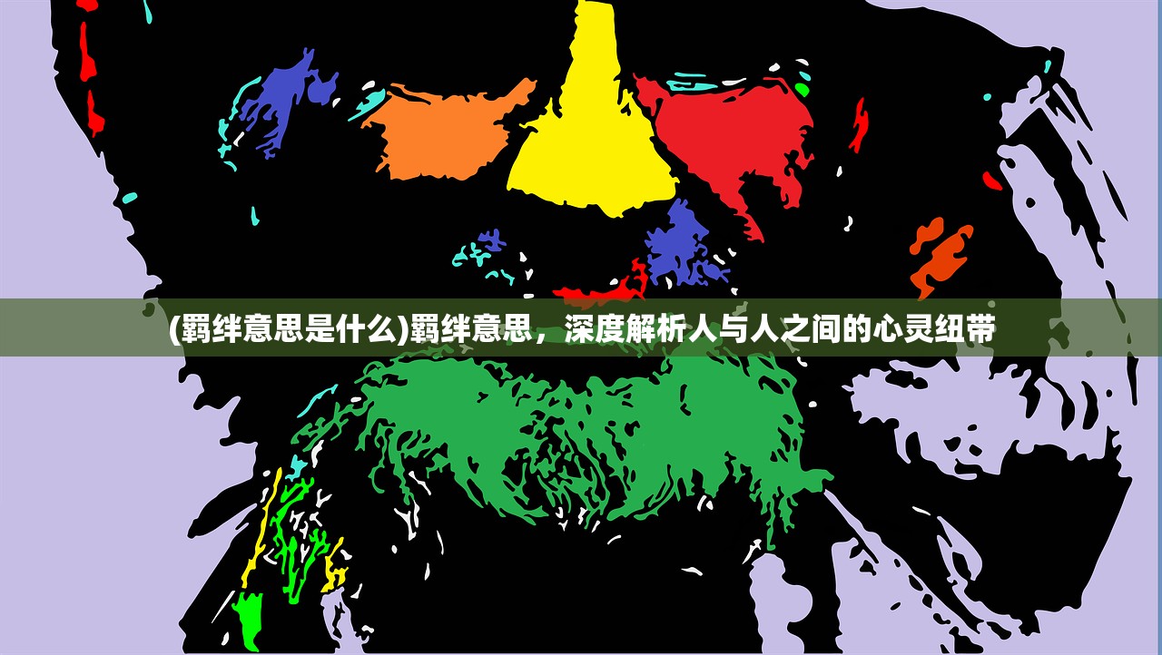 (羁绊意思是什么)羁绊意思，深度解析人与人之间的心灵纽带