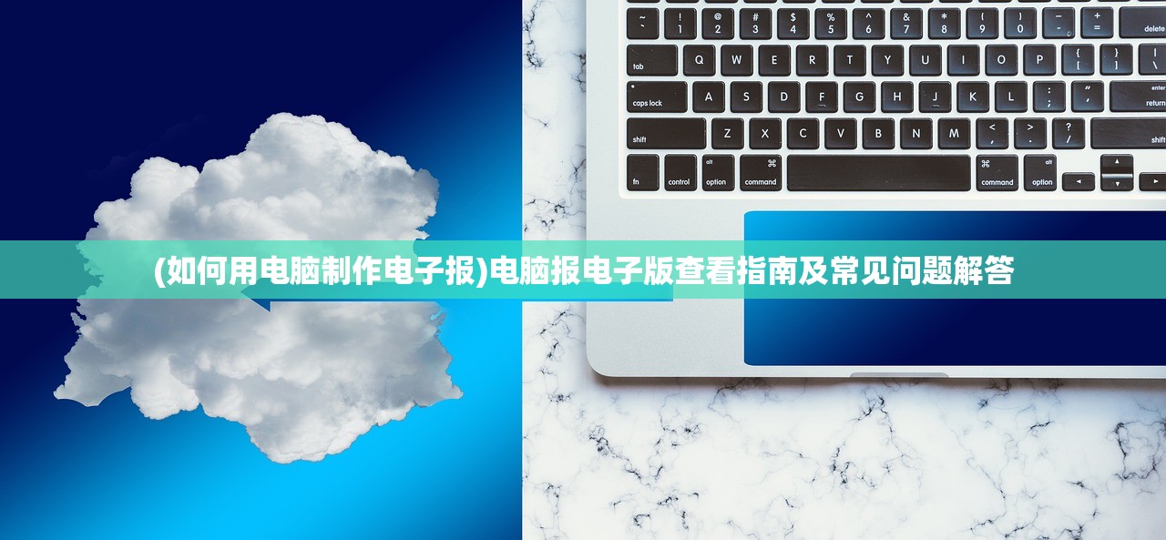 (如何用电脑制作电子报)电脑报电子版查看指南及常见问题解答