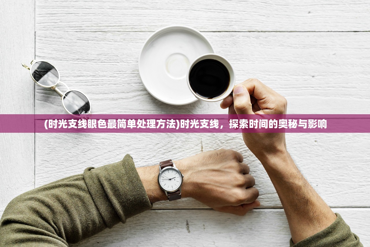 (时光支线眼色最简单处理方法)时光支线，探索时间的奥秘与影响