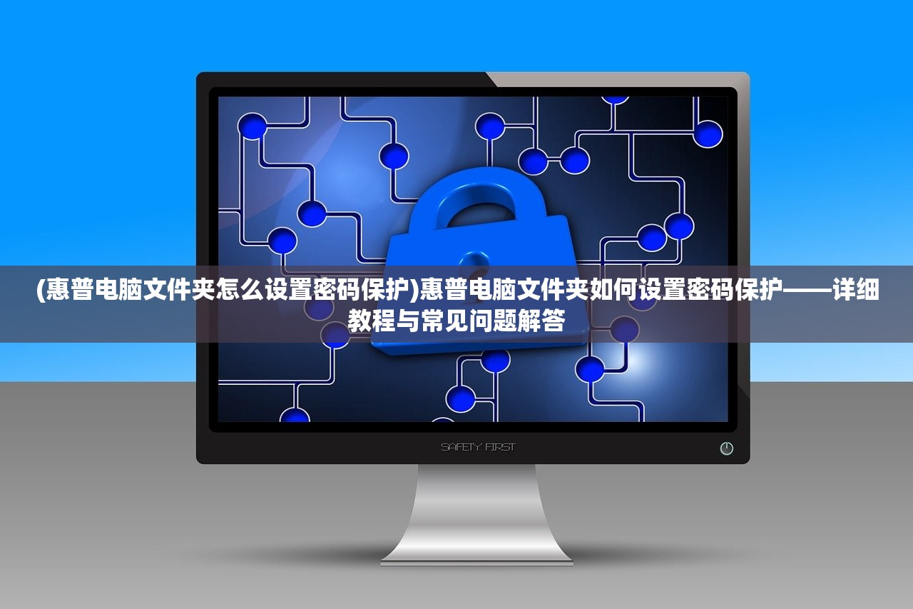 (惠普电脑文件夹怎么设置密码保护)惠普电脑文件夹如何设置密码保护——详细教程与常见问题解答