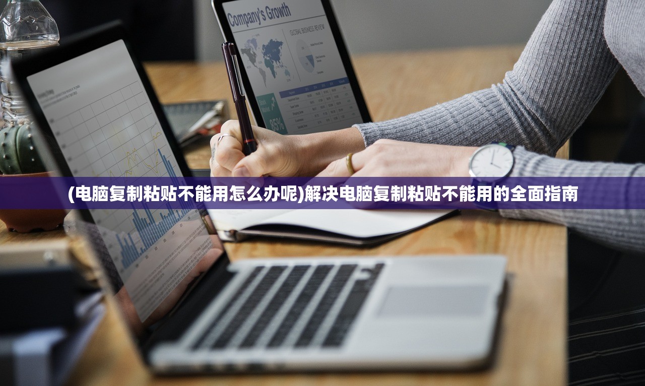 (电脑复制粘贴不能用怎么办呢)解决电脑复制粘贴不能用的全面指南
