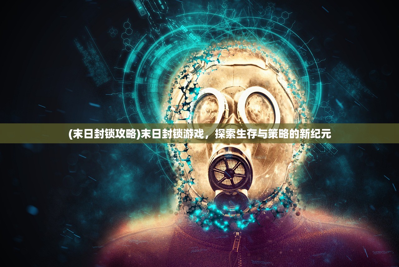 (末日封锁攻略)末日封锁游戏，探索生存与策略的新纪元