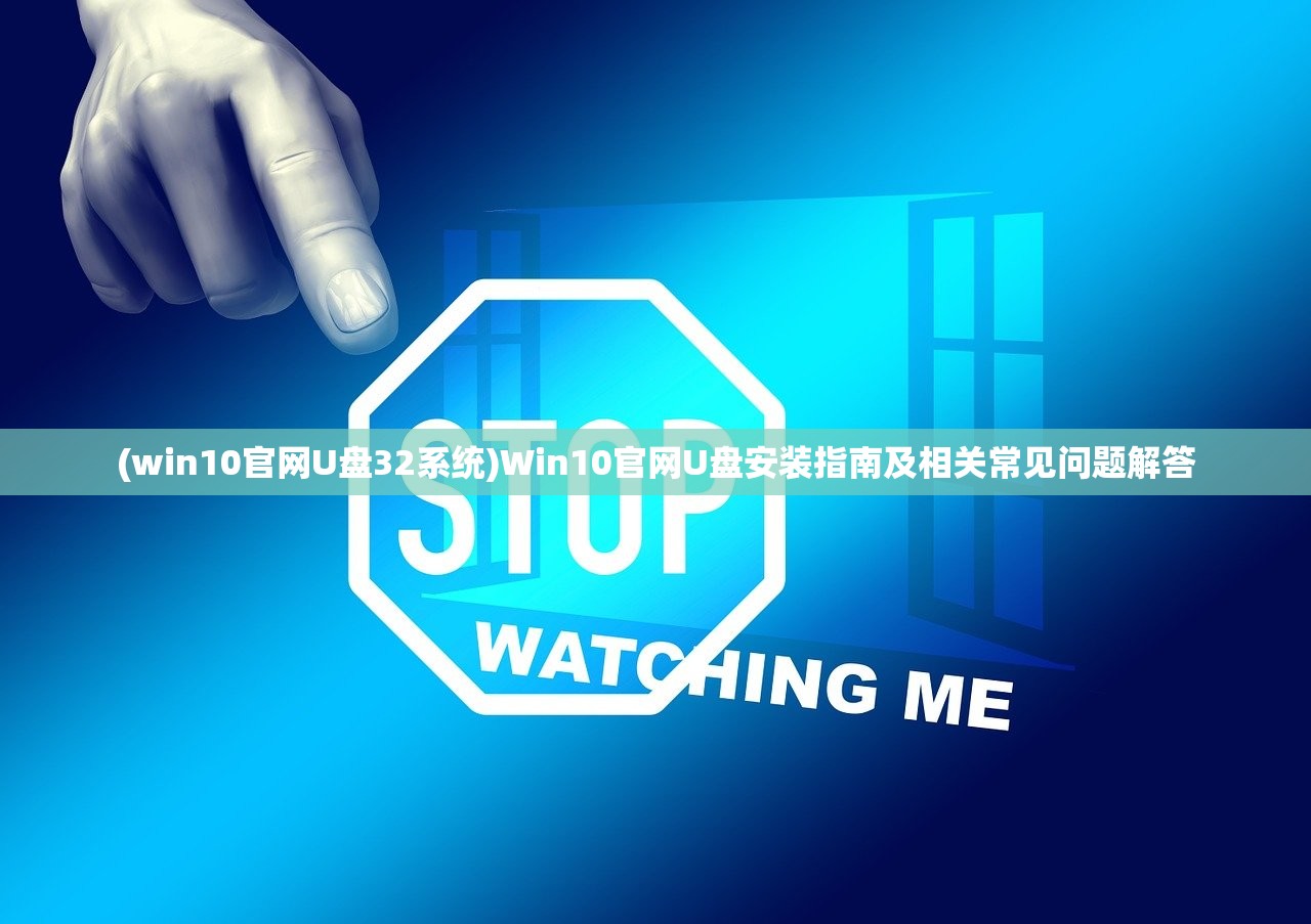 (win10官网U盘32系统)Win10官网U盘安装指南及相关常见问题解答