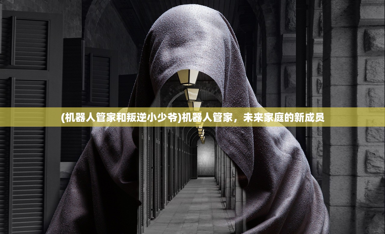 (机器人管家和叛逆小少爷)机器人管家，未来家庭的新成员