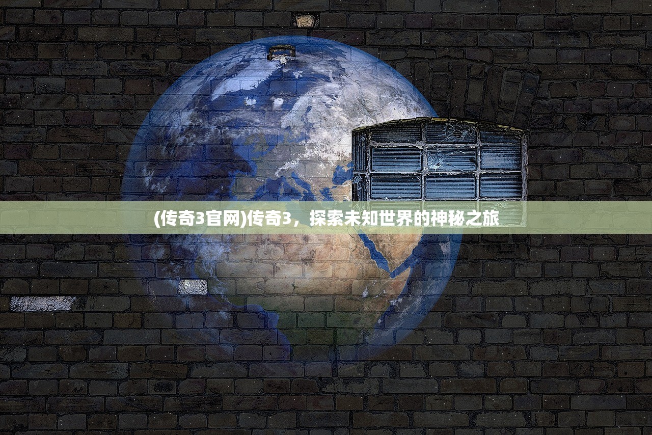 (传奇3官网)传奇3，探索未知世界的神秘之旅
