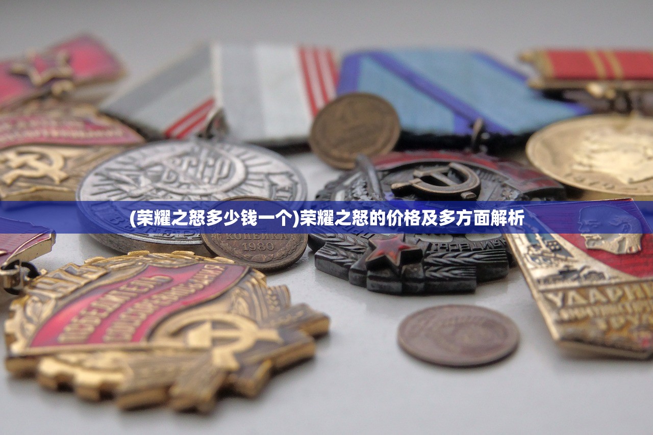 (荣耀之怒多少钱一个)荣耀之怒的价格及多方面解析