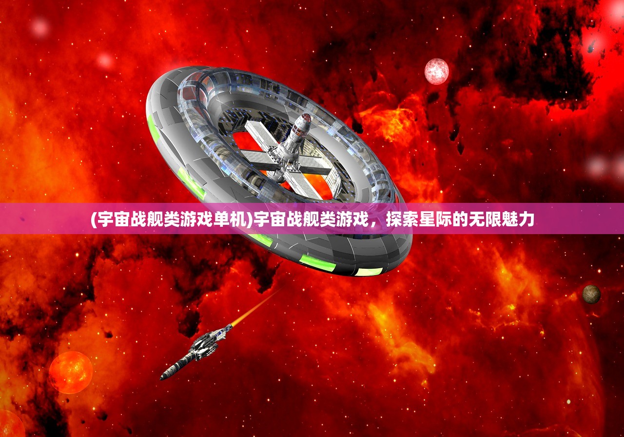 (宇宙战舰类游戏单机)宇宙战舰类游戏，探索星际的无限魅力