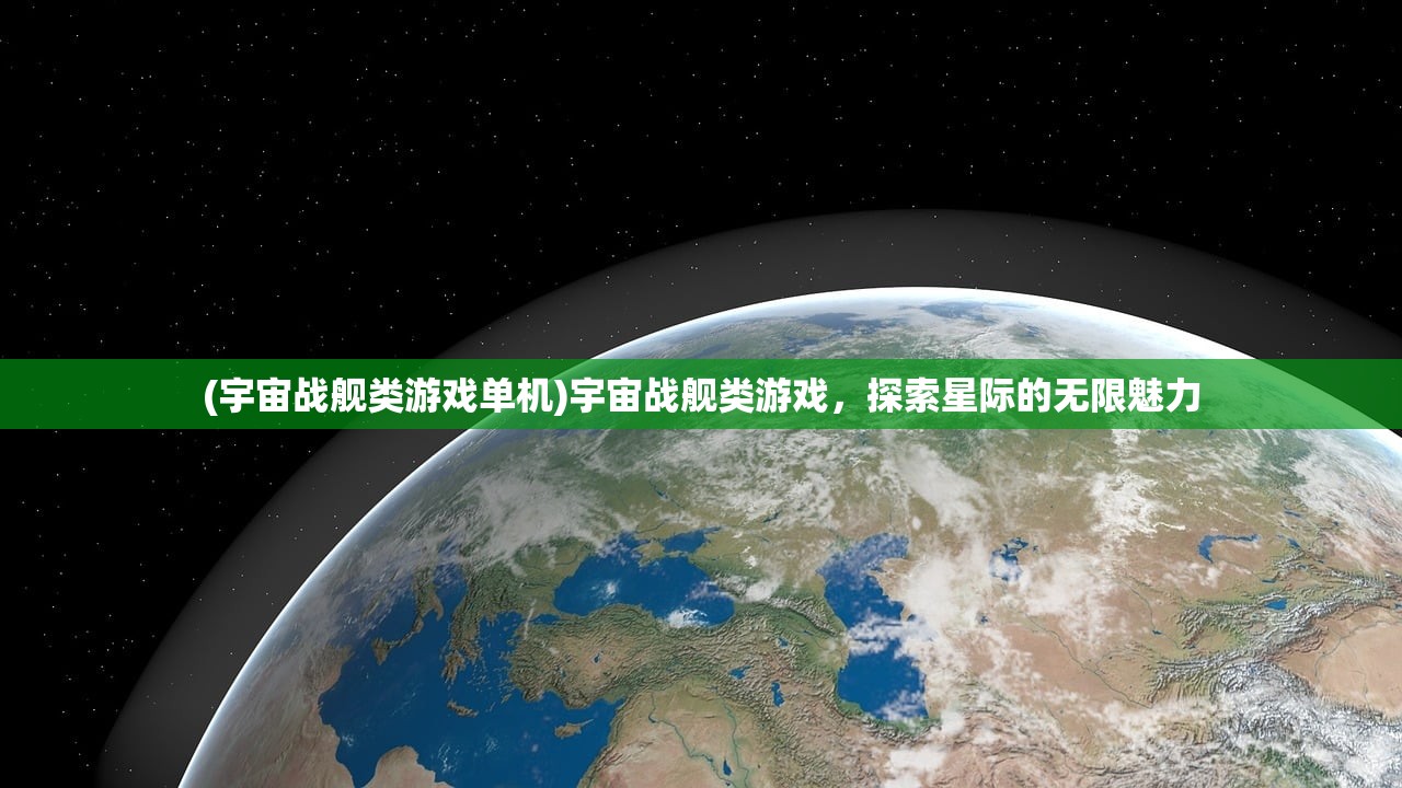 (宇宙战舰类游戏单机)宇宙战舰类游戏，探索星际的无限魅力