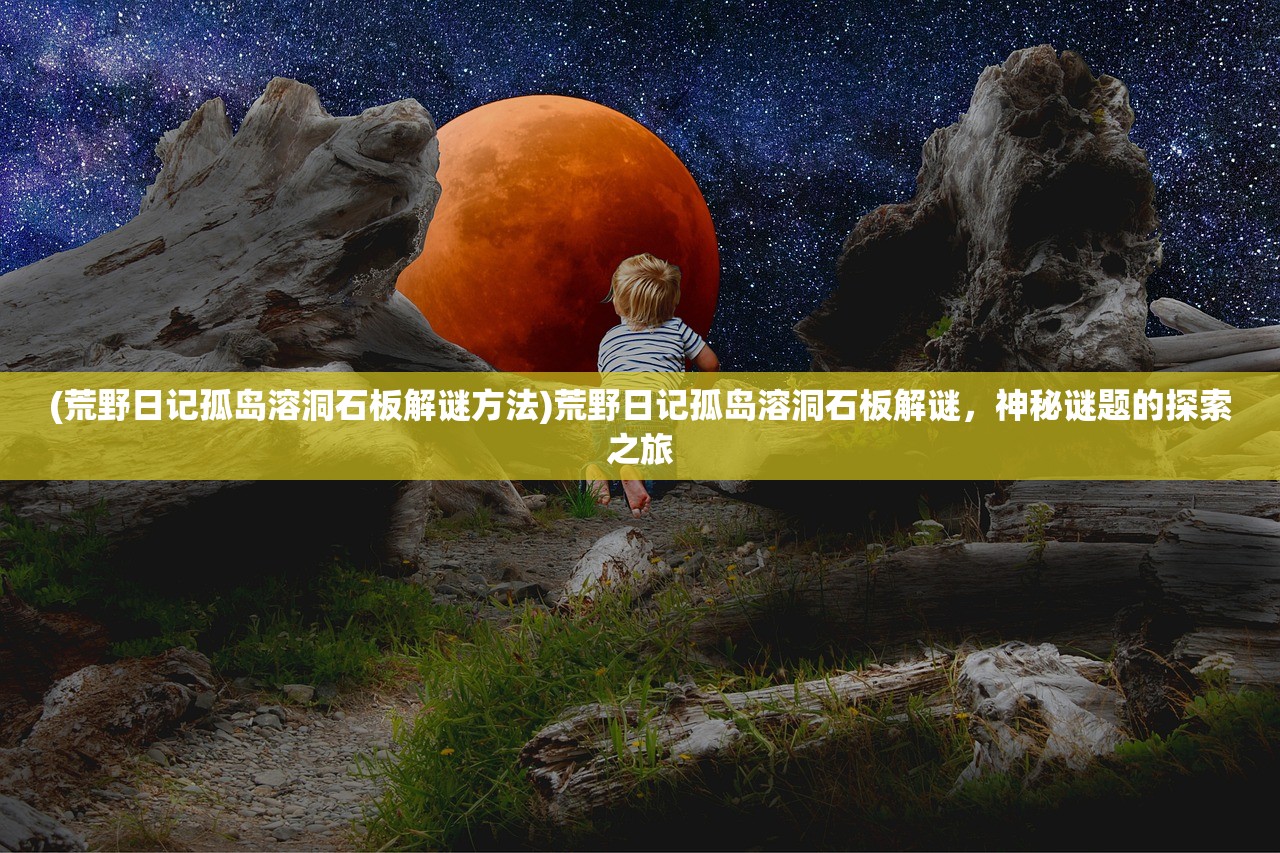 (荒野日记孤岛溶洞石板解谜方法)荒野日记孤岛溶洞石板解谜，神秘谜题的探索之旅
