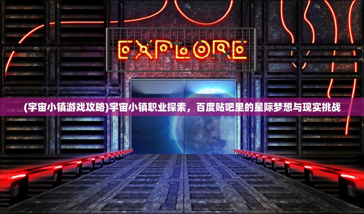 (宇宙小镇游戏攻略)宇宙小镇职业探索，百度贴吧里的星际梦想与现实挑战