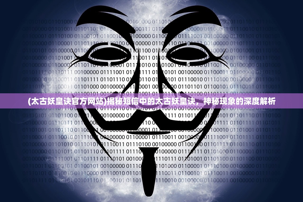 (太古妖皇诀官方网站)揭秘短信中的太古妖皇诀，神秘现象的深度解析