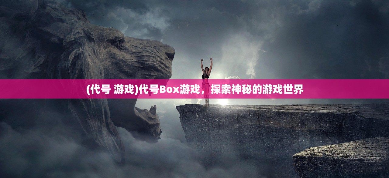 (代号 游戏)代号Box游戏，探索神秘的游戏世界