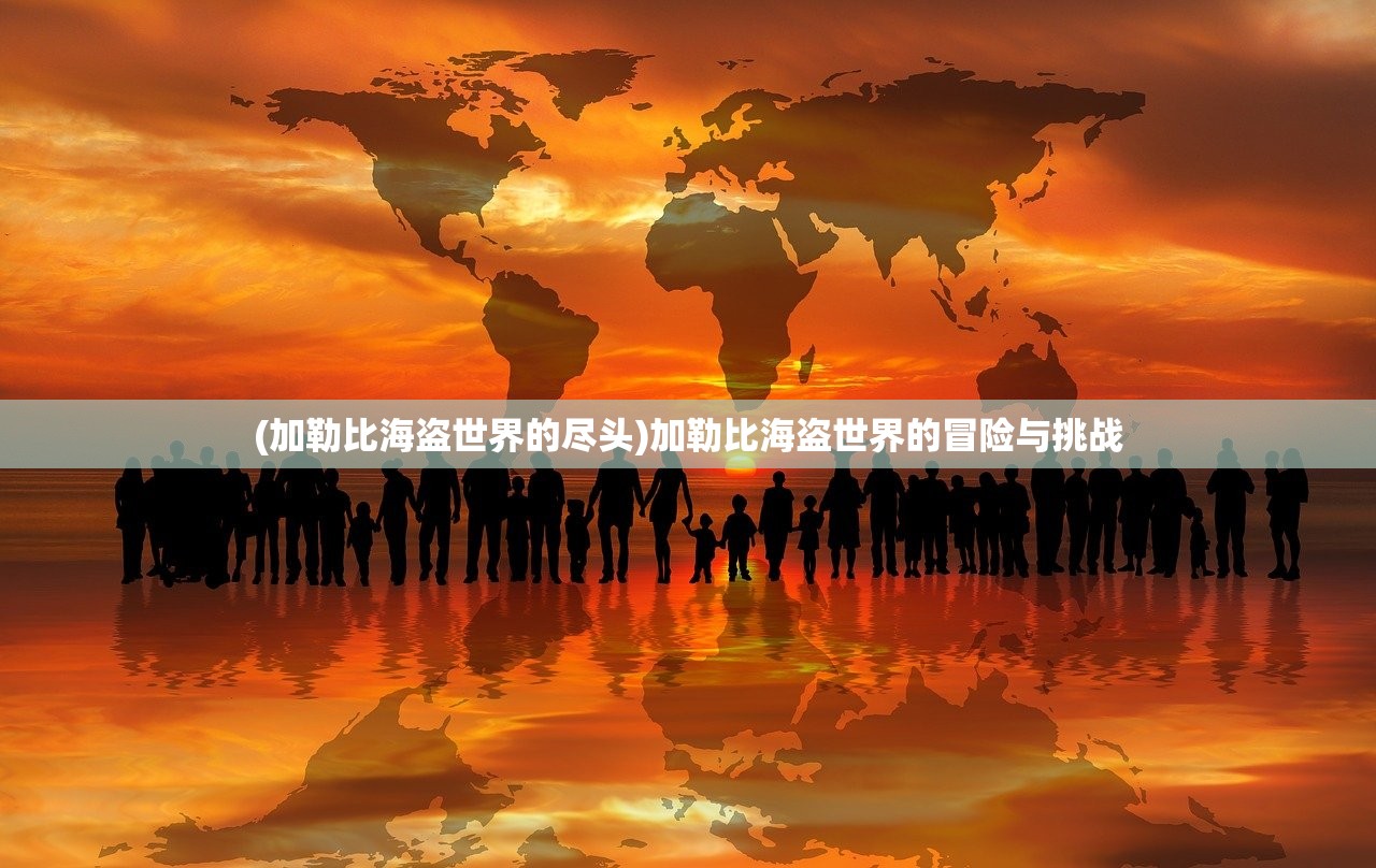 (加勒比海盗世界的尽头)加勒比海盗世界的冒险与挑战