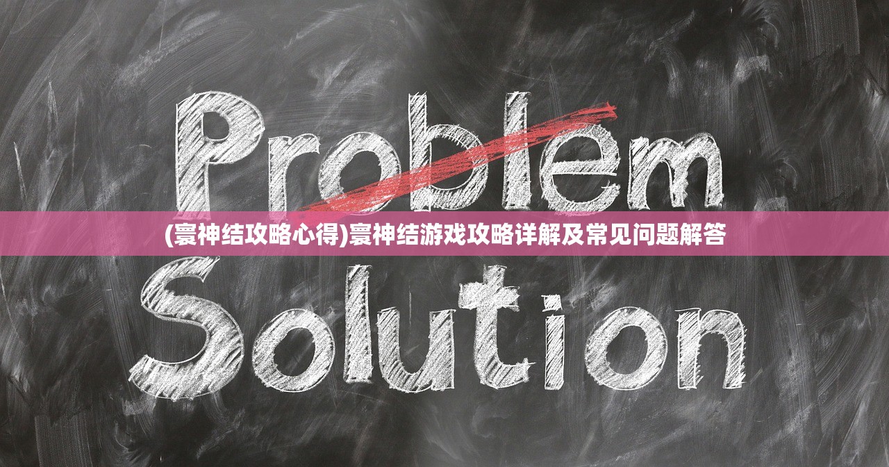 (寰神结攻略心得)寰神结游戏攻略详解及常见问题解答