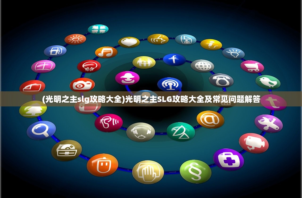 (光明之主slg攻略大全)光明之主SLG攻略大全及常见问题解答