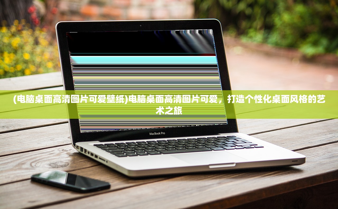 (电脑桌面高清图片可爱壁纸)电脑桌面高清图片可爱，打造个性化桌面风格的艺术之旅