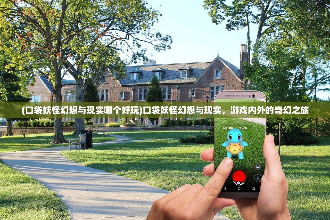 (口袋妖怪幻想与现实哪个好玩)口袋妖怪幻想与现实，游戏内外的奇幻之旅