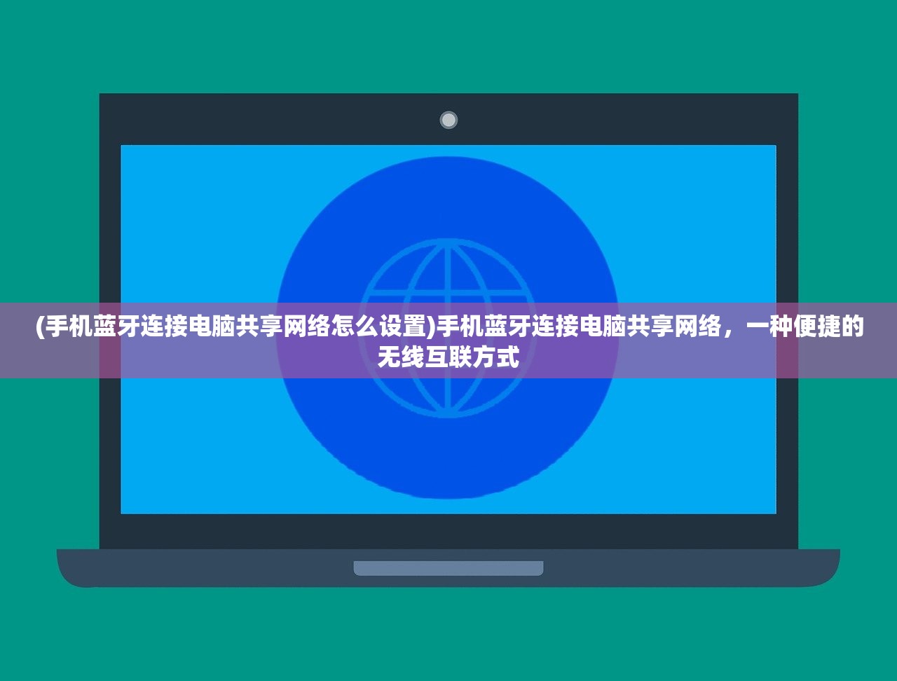 (手机蓝牙连接电脑共享网络怎么设置)手机蓝牙连接电脑共享网络，一种便捷的无线互联方式