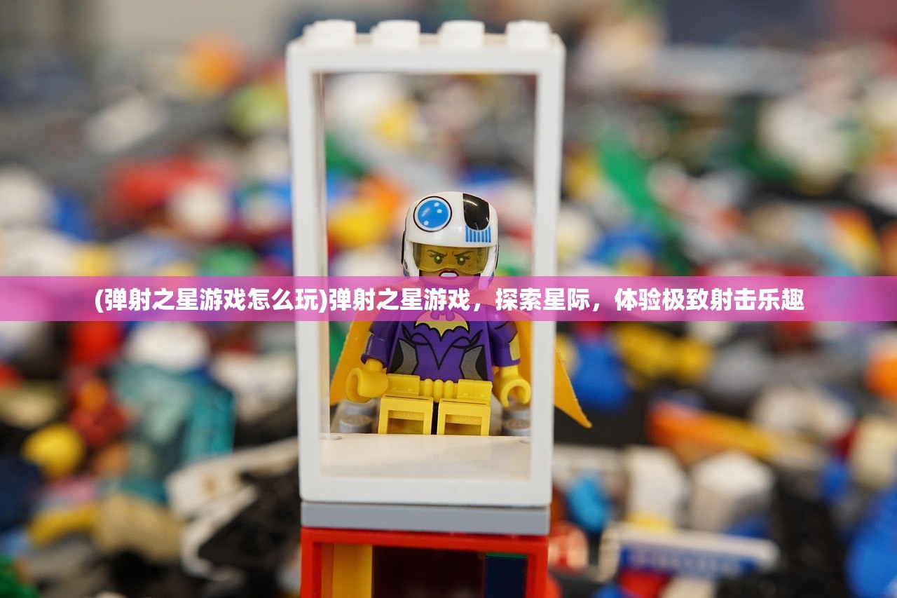 (弹射之星游戏怎么玩)弹射之星游戏，探索星际，体验极致射击乐趣