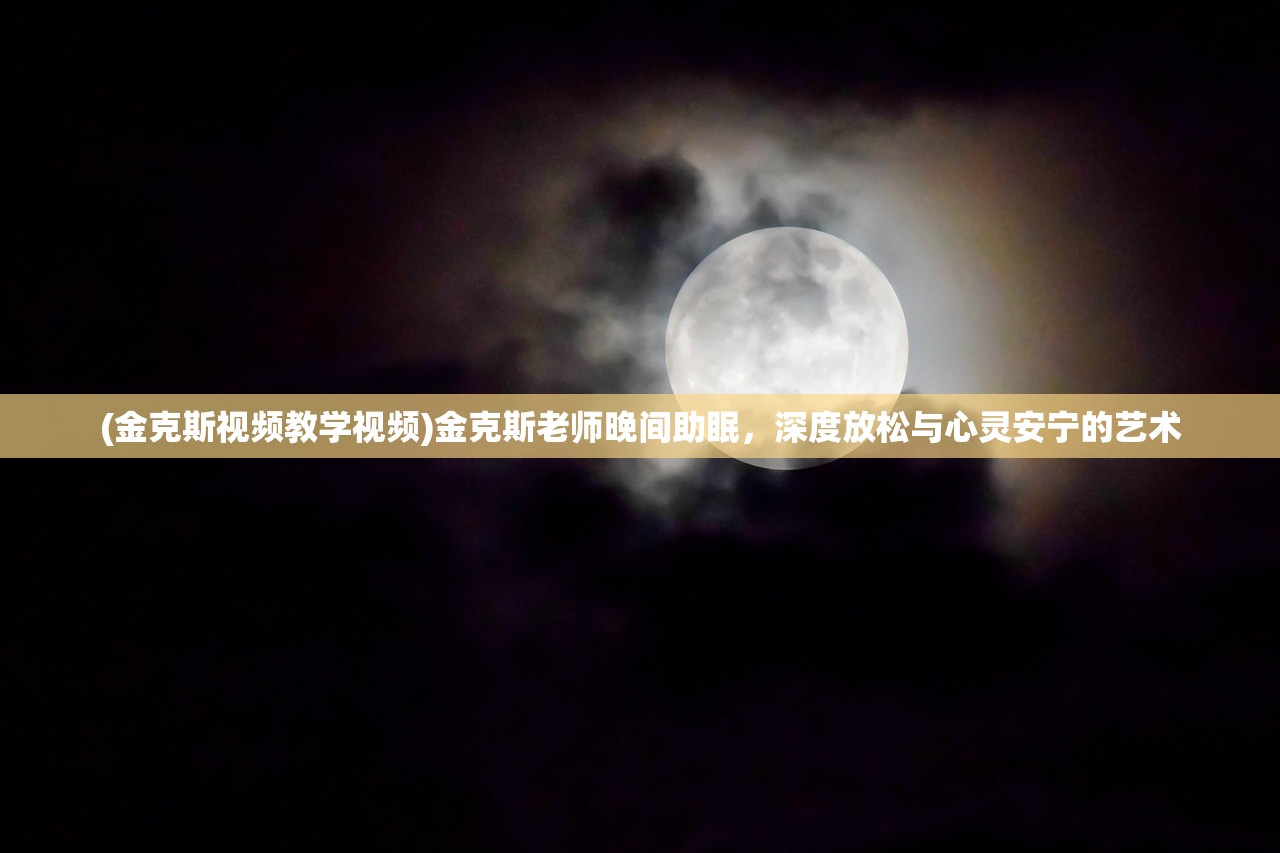 (金克斯视频教学视频)金克斯老师晚间助眠，深度放松与心灵安宁的艺术