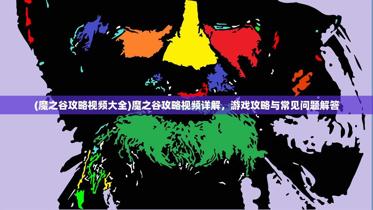(魔之谷攻略视频大全)魔之谷攻略视频详解，游戏攻略与常见问题解答