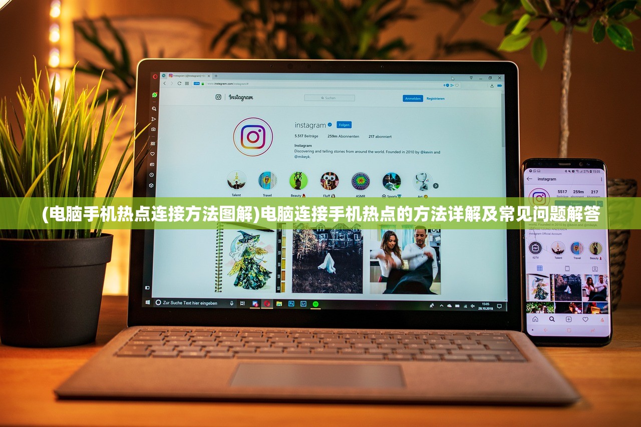 (电脑手机热点连接方法图解)电脑连接手机热点的方法详解及常见问题解答