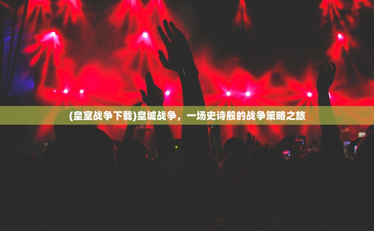 (皇室战争下载)皇城战争，一场史诗般的战争策略之旅
