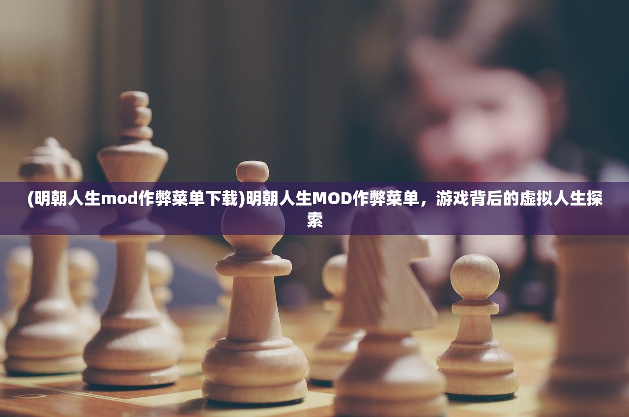 (明朝人生mod作弊菜单下载)明朝人生MOD作弊菜单，游戏背后的虚拟人生探索